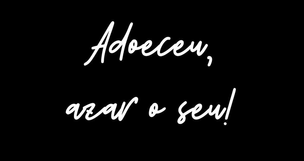 Adoeceu, azar o seu!